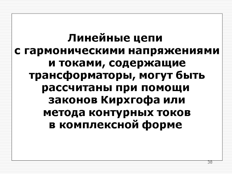 38 Линейные цепи  с гармоническими напряжениями и токами, содержащие трансформаторы, могут быть рассчитаны